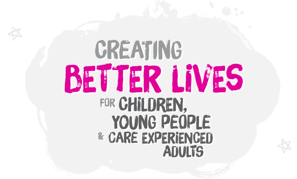 Creating better lives for our children, young people and care experienced adults